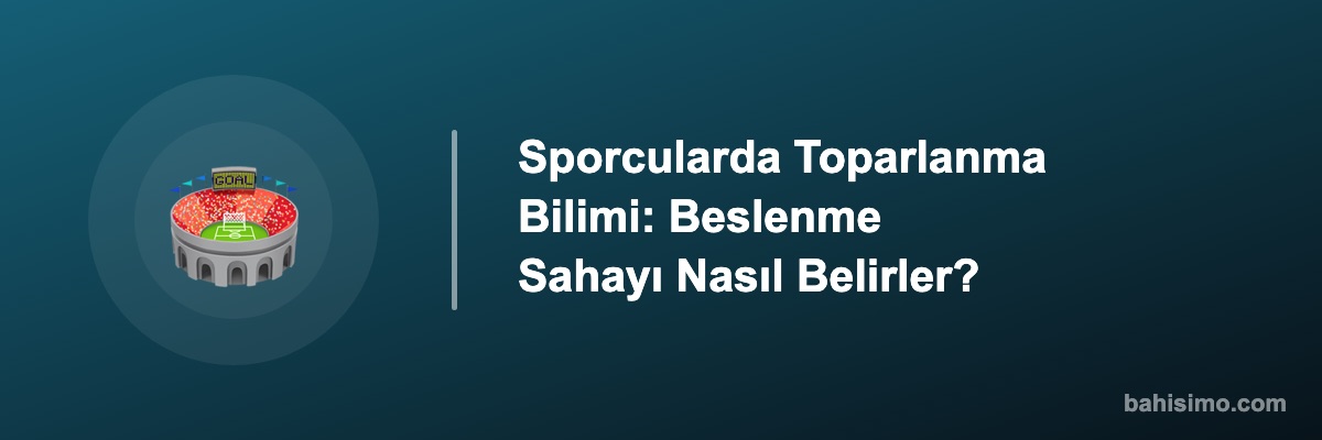 Sporcularda Toparlanma Bilimi: Beslenme Sahayı Nasıl Belirler?