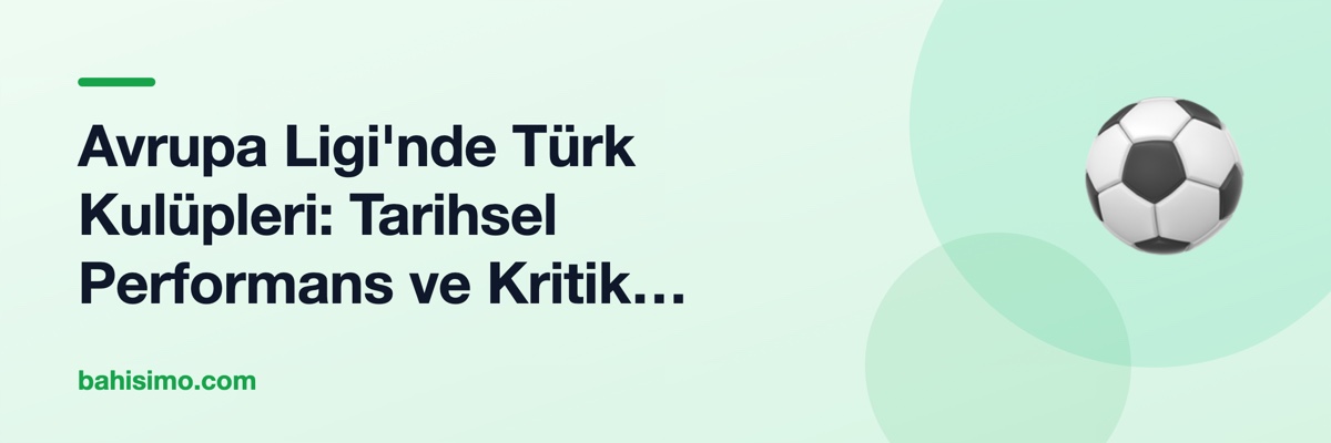 Avrupa Ligi'nde Türk Kulüpleri: Tarihsel Performans ve Kritik Eşleşmeler