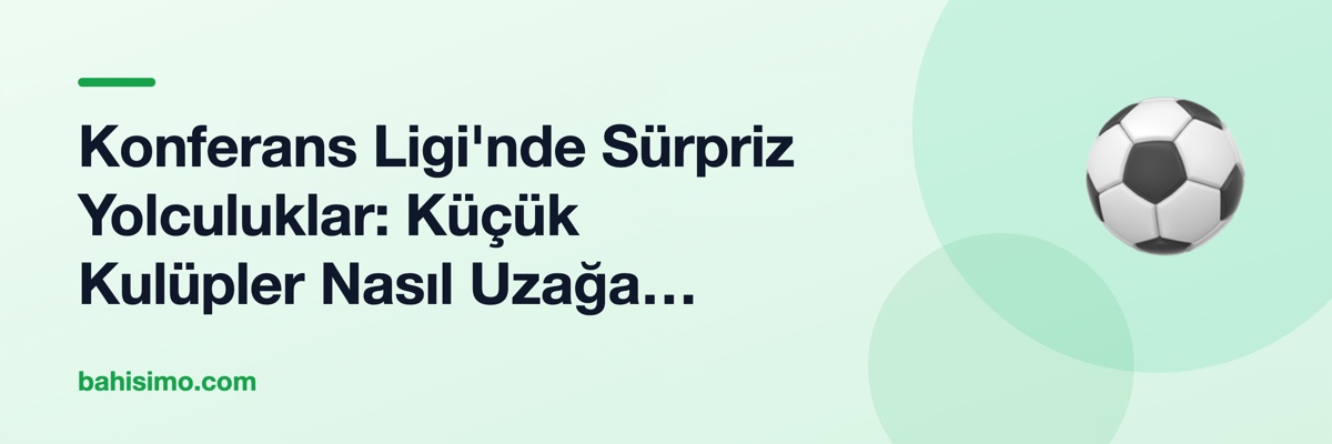 Konferans Ligi'nde Sürpriz Yolculuklar: Küçük Kulüpler Nasıl Uzağa Gider?